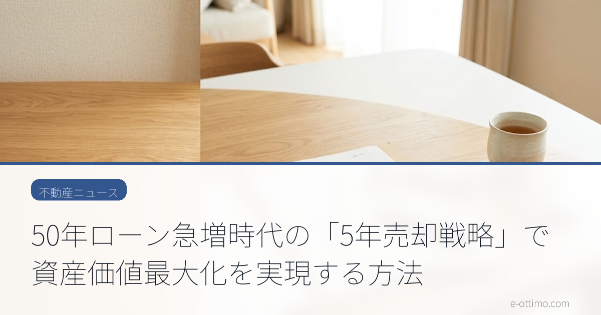 50年ローン急増時代の「5年売却戦略」で資産価値最大化を実現する方法