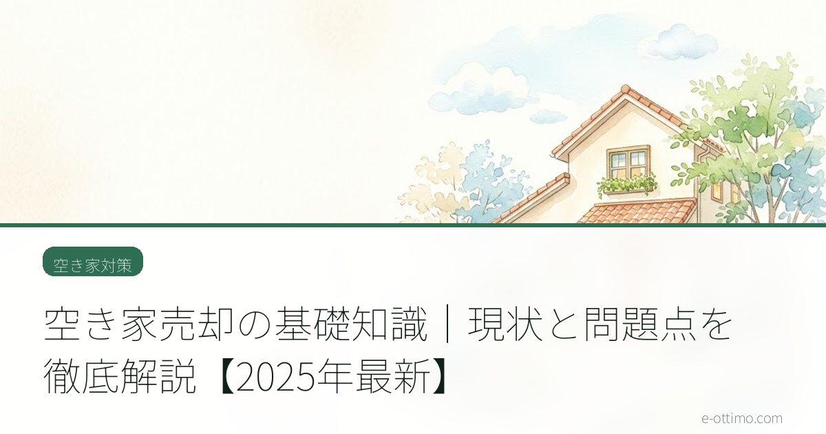 空き家売却の基礎知識｜現状と問題点を徹底解説【2025年最新】
