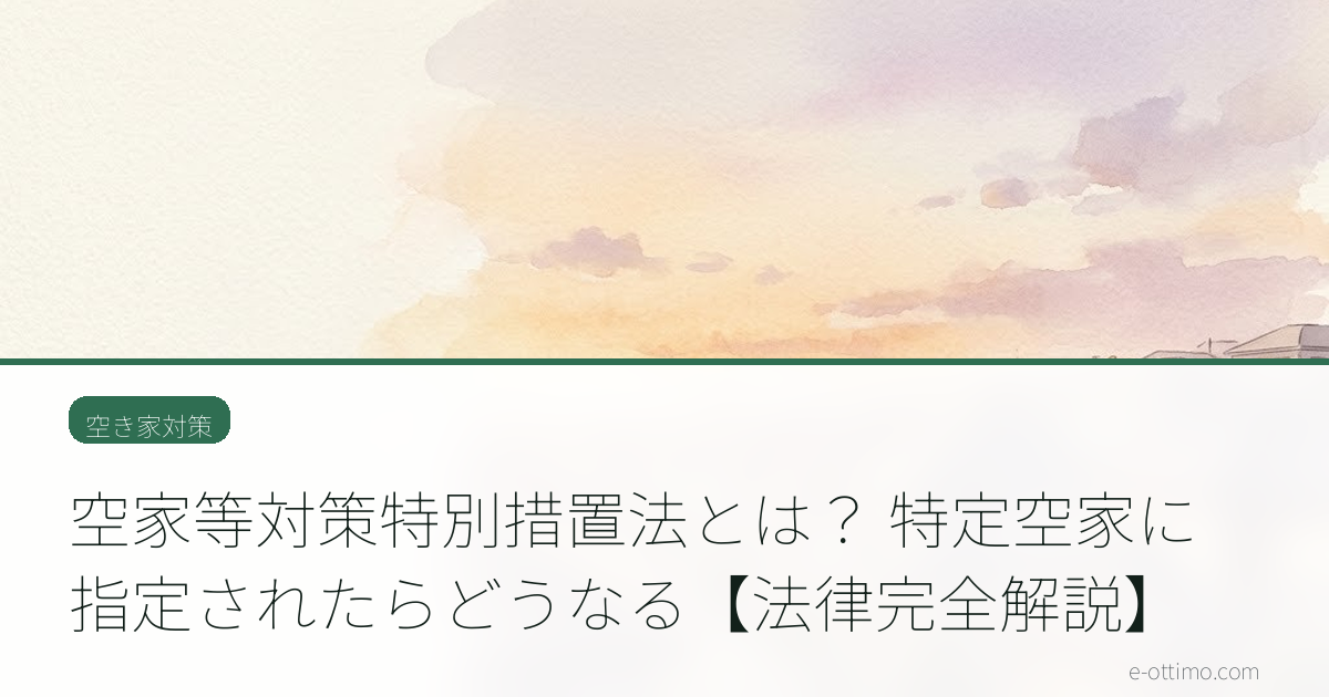 空家等対策特別措置法とは？ 特定空家に指定されたらどうなる【法律完全解説】