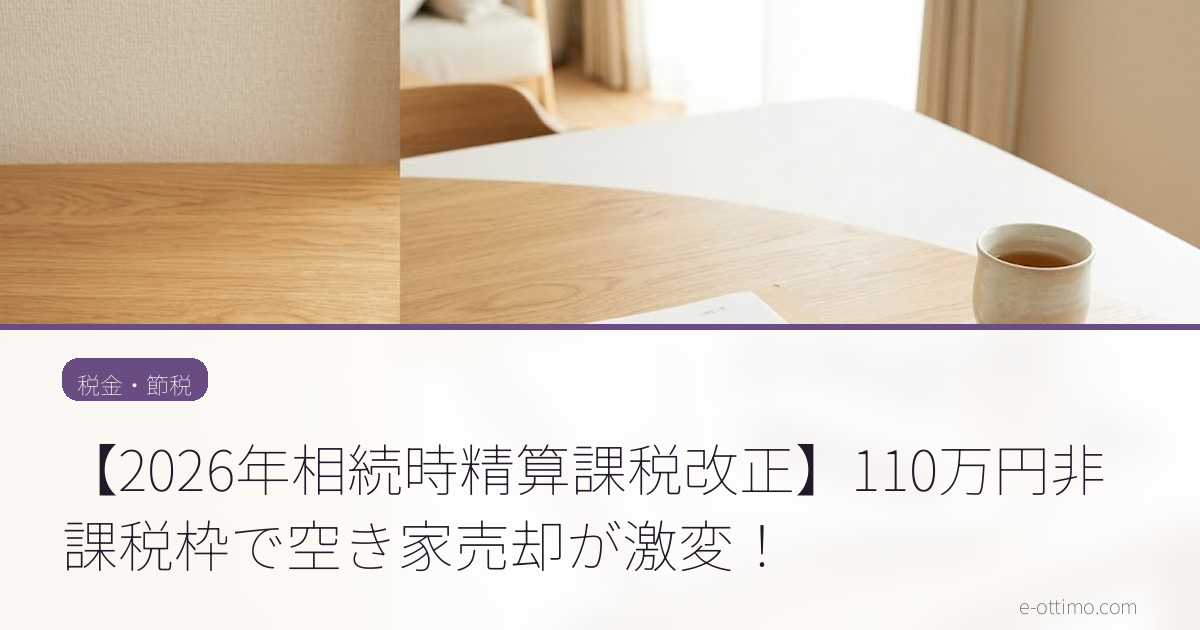 【2026年相続時精算課税改正】110万円非課税枠で空き家売却が激変！