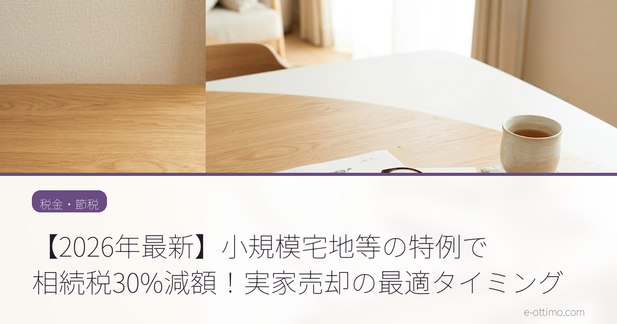 【2026年最新】小規模宅地等の特例で相続税30%減額！実家売却の最適タイミング