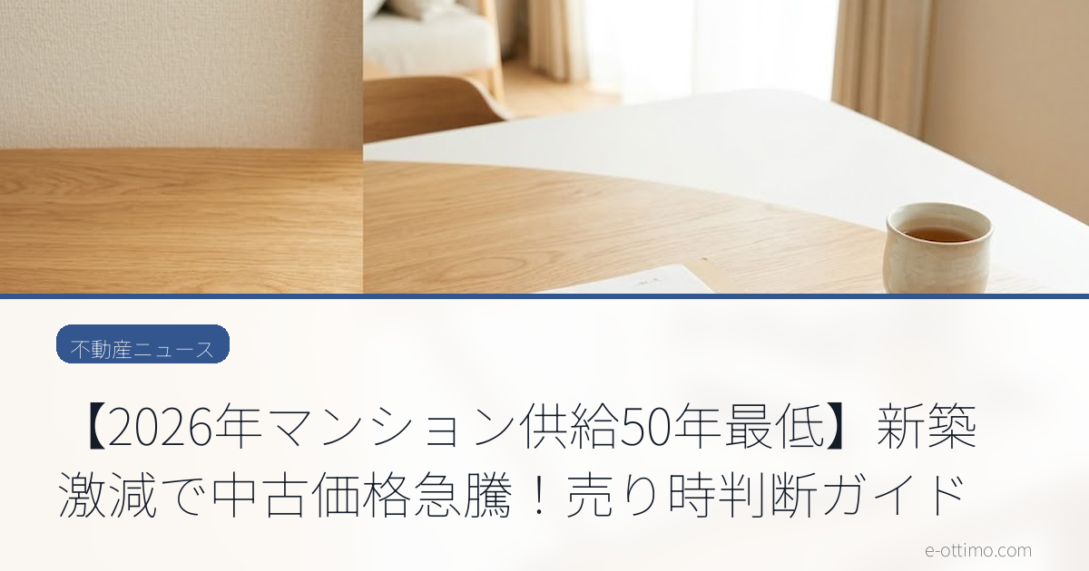 【2026年マンション供給50年最低】新築激減で中古価格急騰！売り時判断ガイド