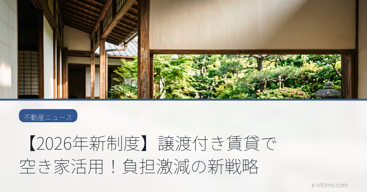 【2026年新制度】譲渡付き賃貸で空き家活用！負担激減の新戦略