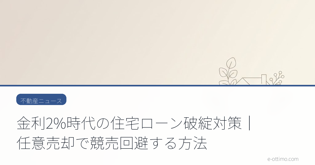 金利2%時代の住宅ローン破綻対策｜任意売却で競売回避する方法