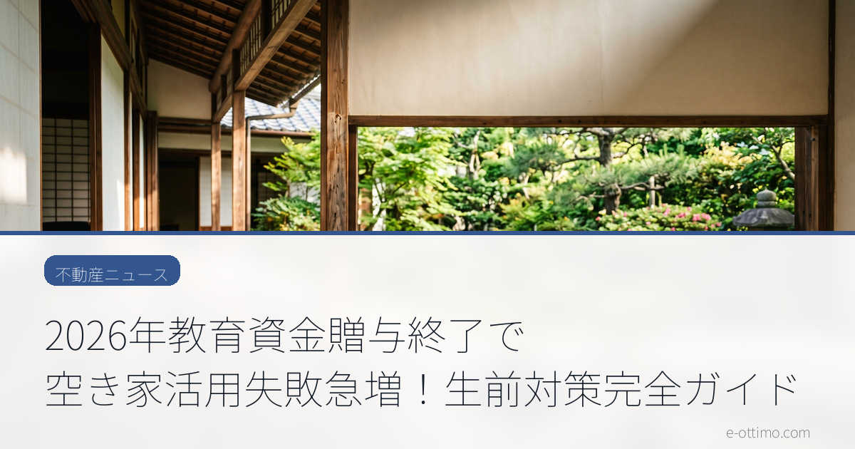 2026年教育資金贈与終了で空き家活用失敗急増！生前対策完全ガイド