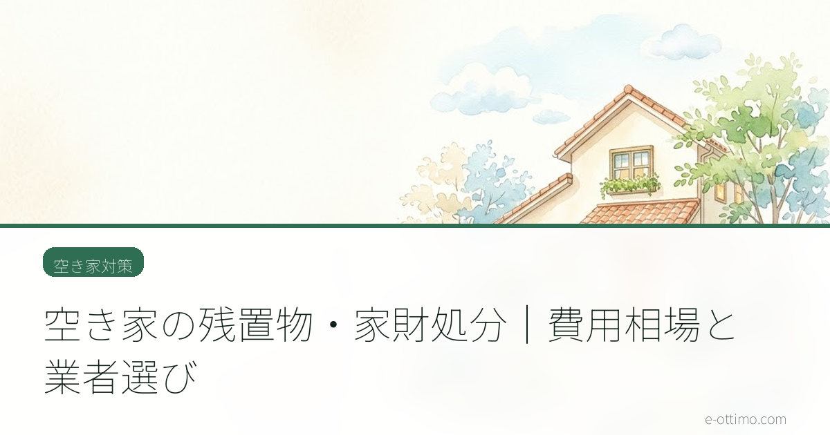 空き家の残置物・家財処分｜費用相場と業者選び