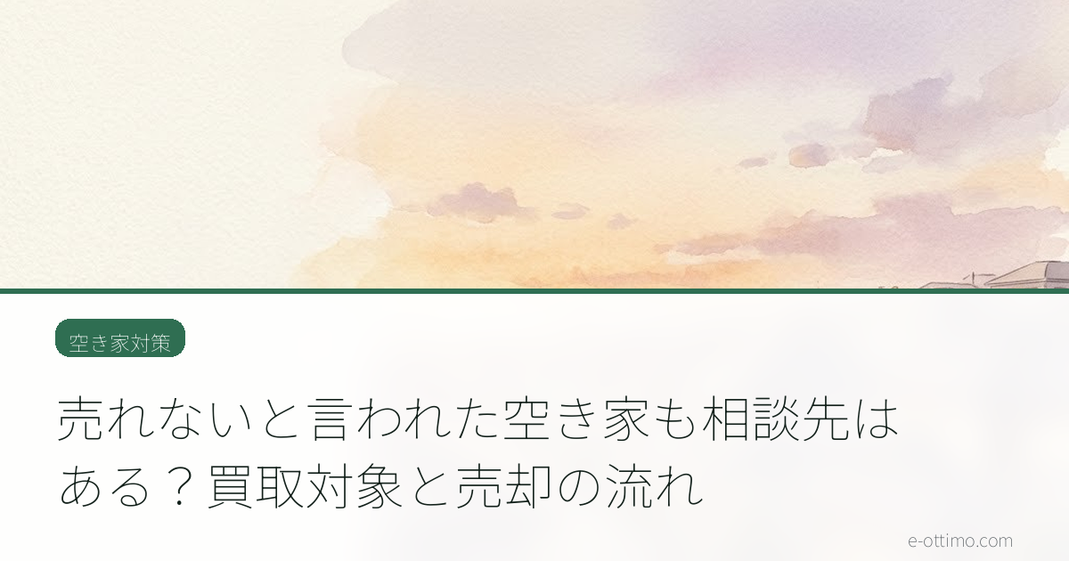 売れないと言われた空き家も相談先はある？買取対象と売却の流れ