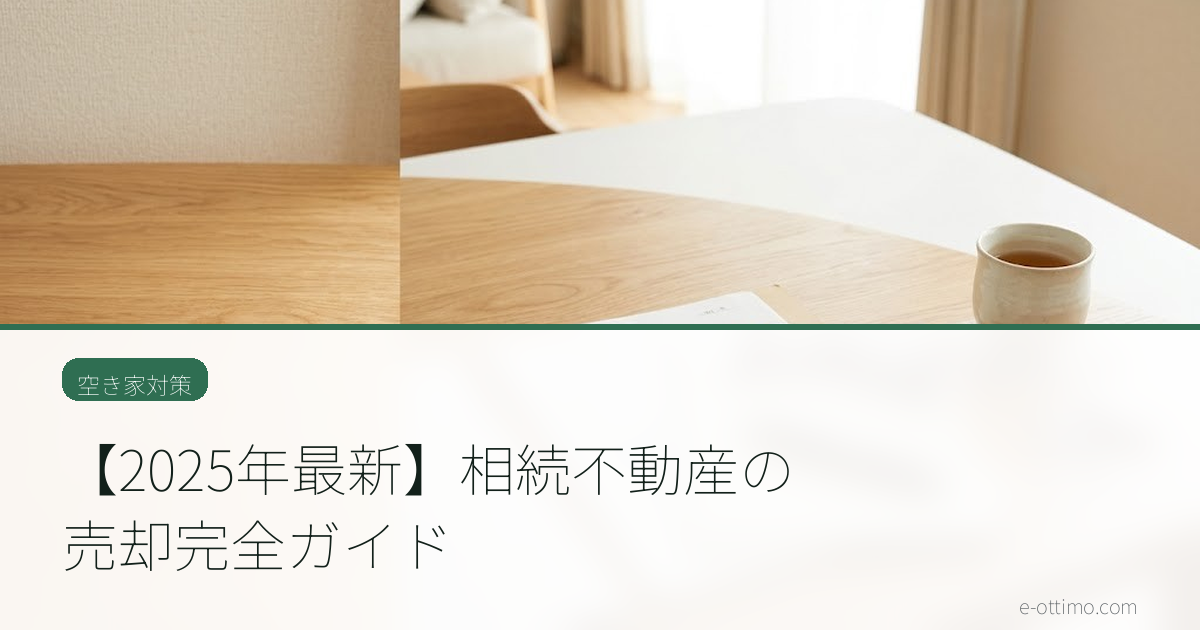 【2025年最新】相続不動産の売却完全ガイド