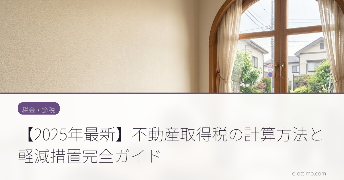 【2025年最新】不動産取得税の計算方法と軽減措置完全ガイド