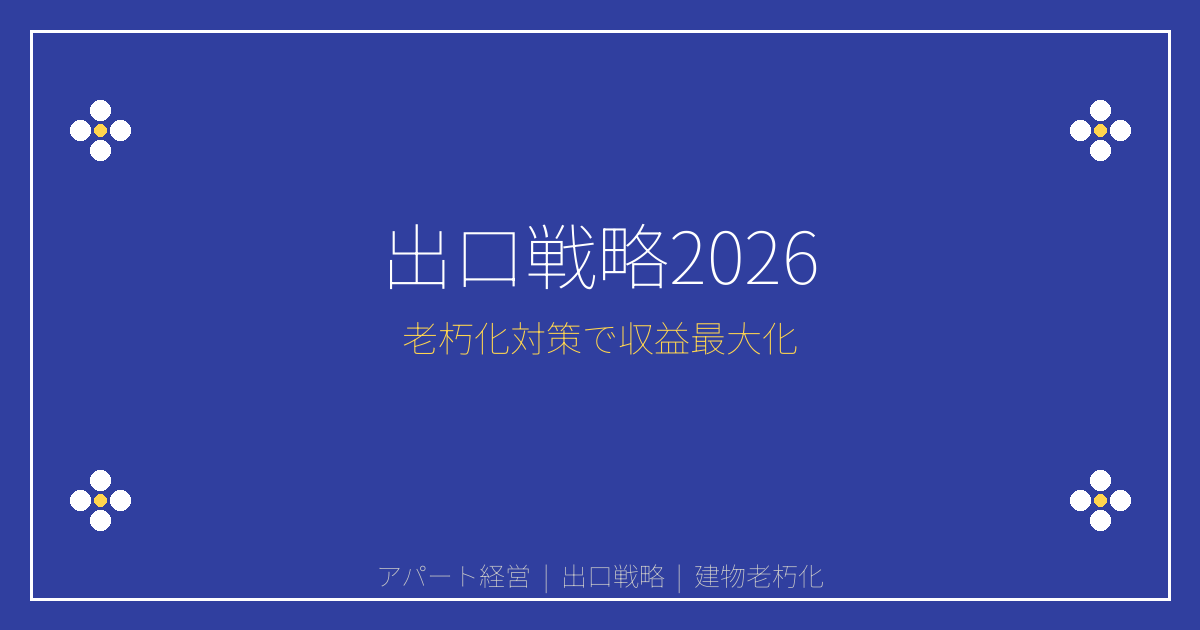 【2026年版】アパート・マンション経営オーナー必見！建物老朽化と賃料収入激減の出口戦略