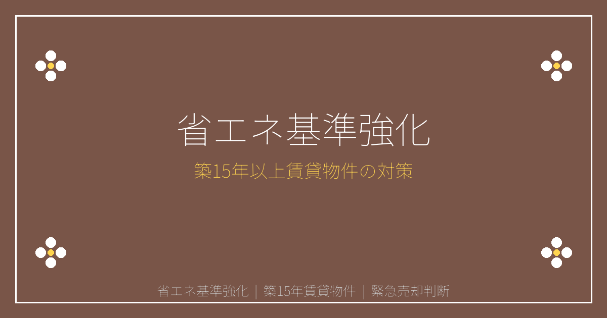 【2026年省エネ基準強化】築15年以上賃貸物件の売却判断