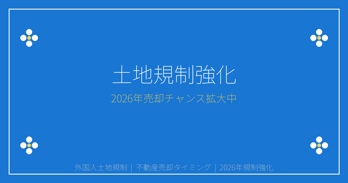 【2026年緊急】外国人土地規制強化で売却チャンス到来