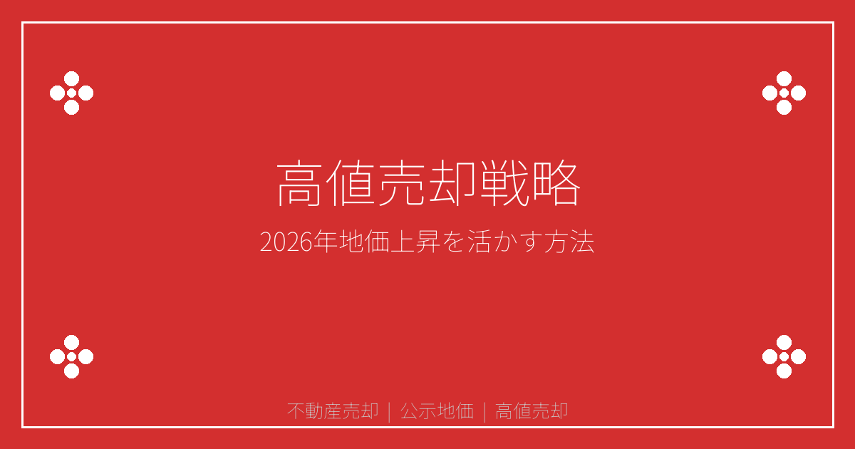 【2026年公示地価バブル後最高上昇】不動産売却で失敗する人の特徴と高値売却戦略
