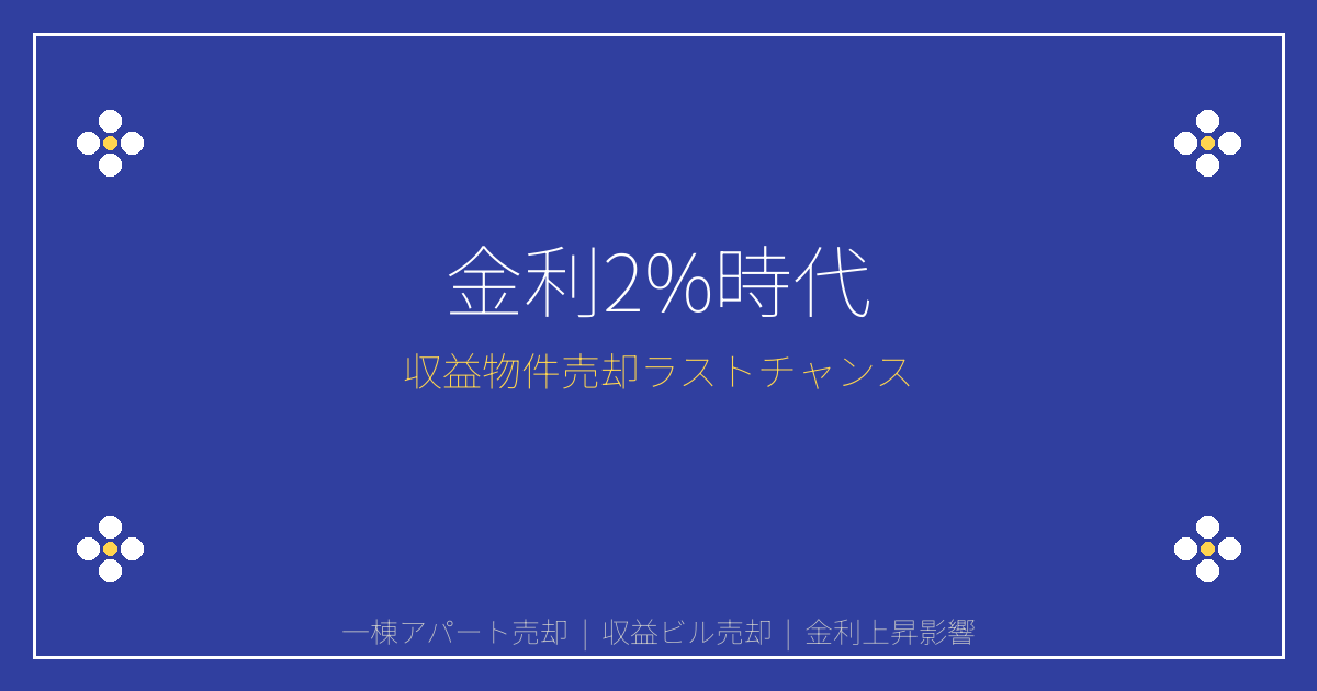 【2026年金利2%時代】一棟アパート・収益ビル売却の最後のチャンス分析