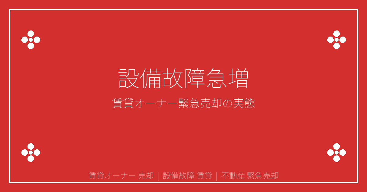 【2026年最新】賃貸オーナー必読！設備故障急増で緊急売却激化の理由