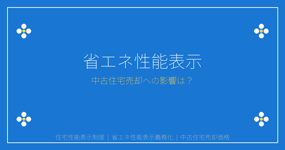 【2026年最新】住宅性能表示制度とは？省エネ性能表示義務化で中古住宅売却価格はどう変わる？