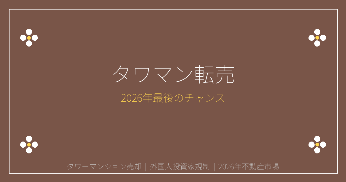 2026年タワマン転売ブーム到来！外国人投資家撤退で高値売却ラストチャンス