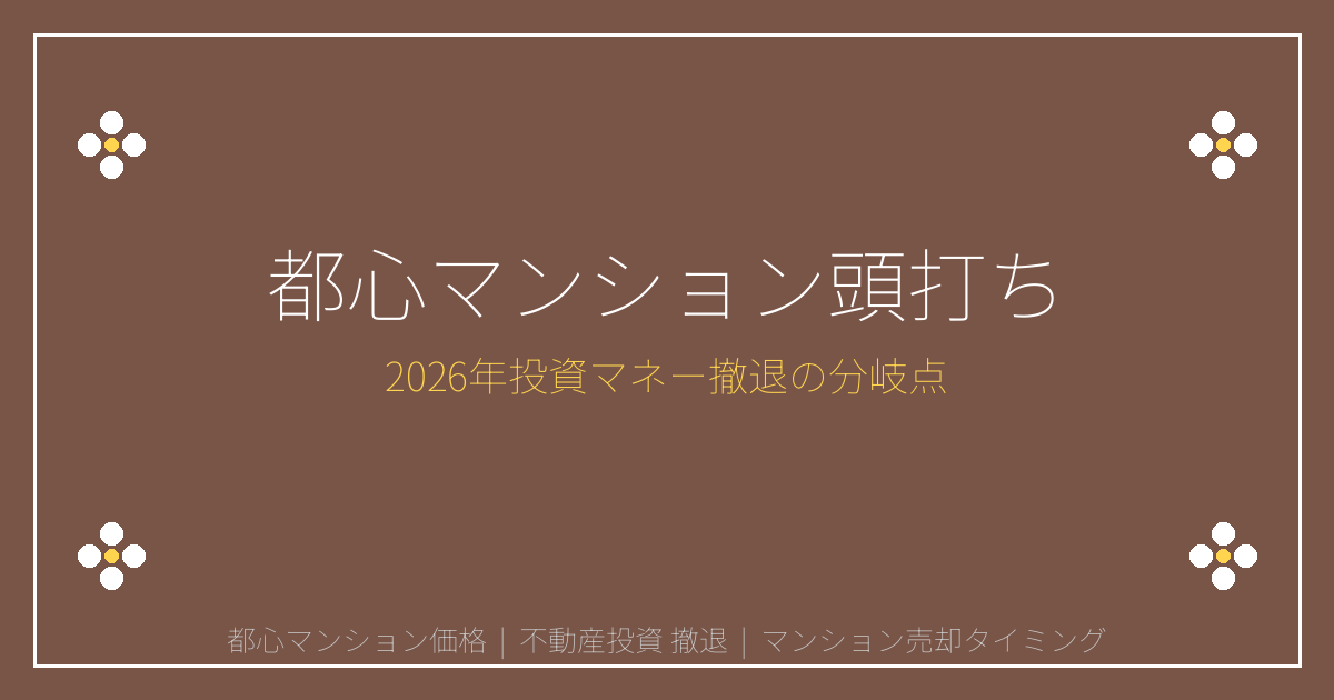 2026年都心マンション価格頭打ち！投資マネー撤退の売却判断ポイント