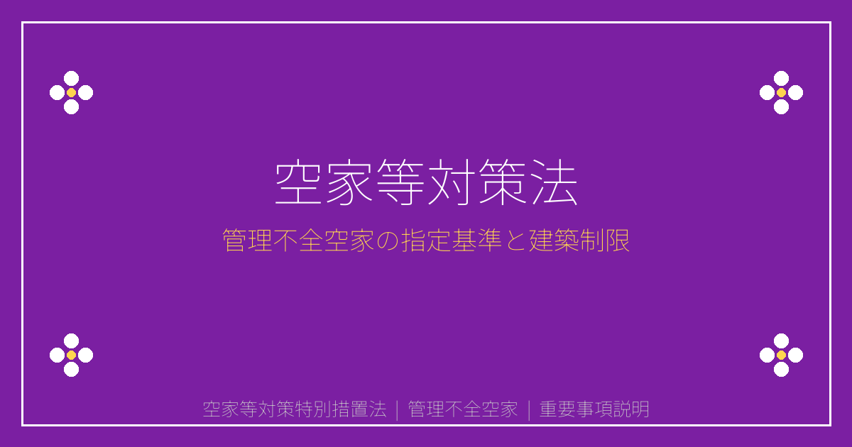 空家等対策特別措置法とは？管理不全空家の指定基準と建築制限を解説｜重説シリーズ⑥