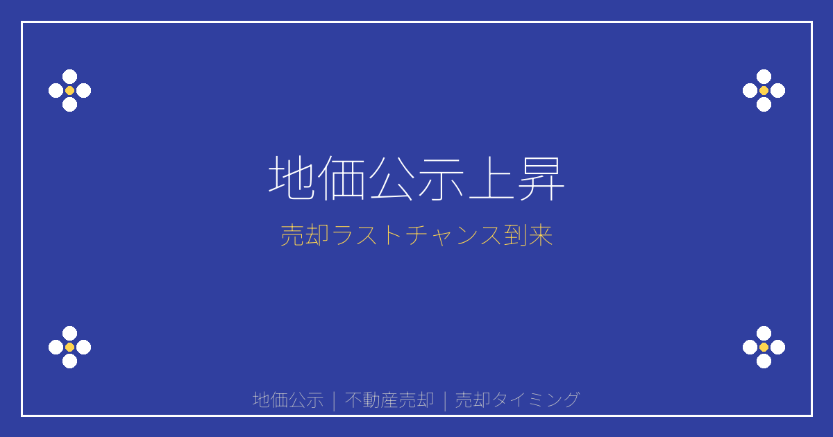 【2025年3月発表】地価公示2.7%上昇で見えた売却ラストチャンス！