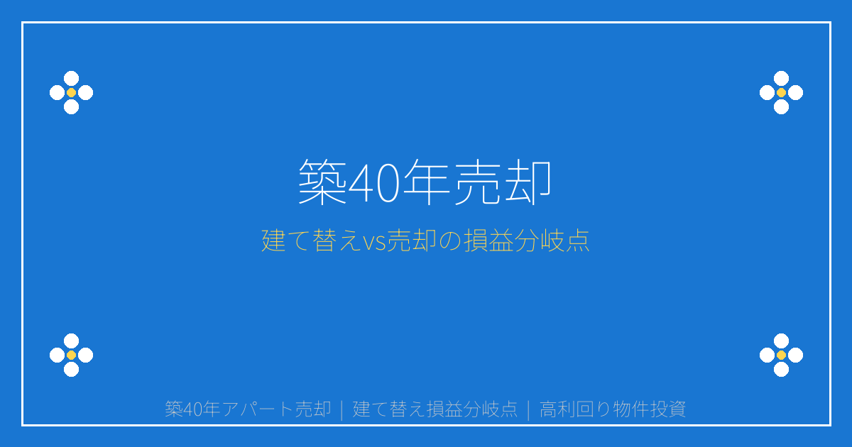 【2026年最新】築40年超アパート売却で利回り15%投資家が殺到！建て替えvs売却の損益分岐点