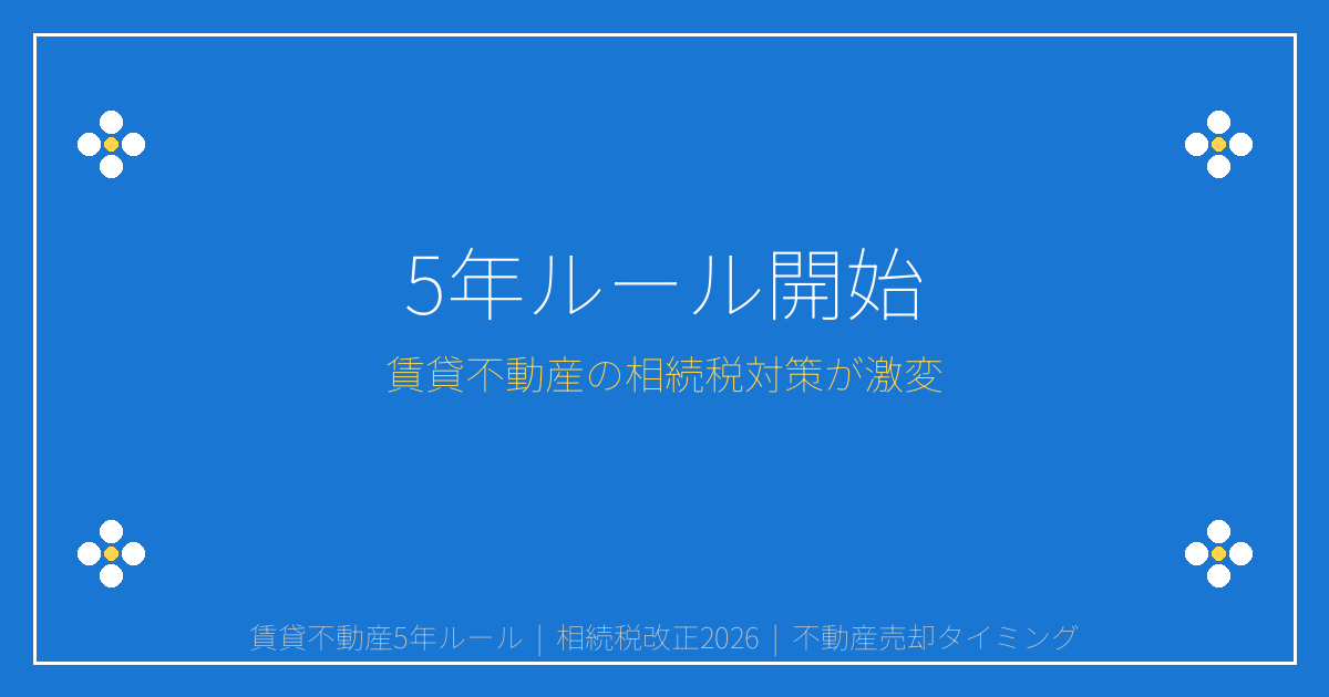 賃貸不動産5年ルール開始！2026年相続税改正で売却検討すべきケース