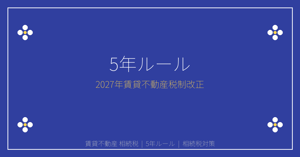 【2027年1月施行】賃貸不動産の相続税評価が激変！5年ルールで節税封じ込めの緊急対策
