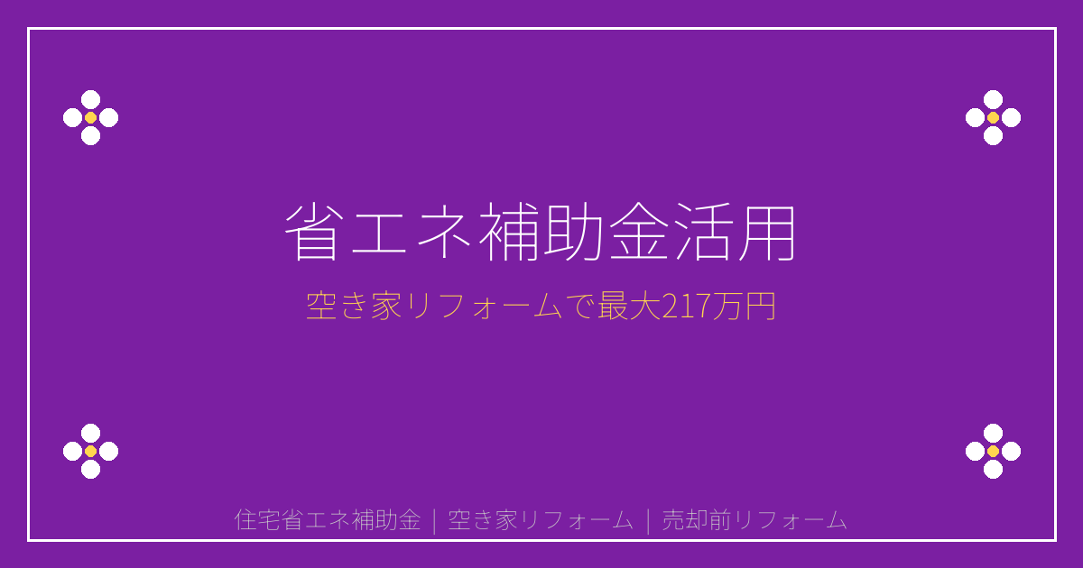 【2026年版】住宅省エネ補助金最大217万円活用術｜空き家売却前リフォーム戦略