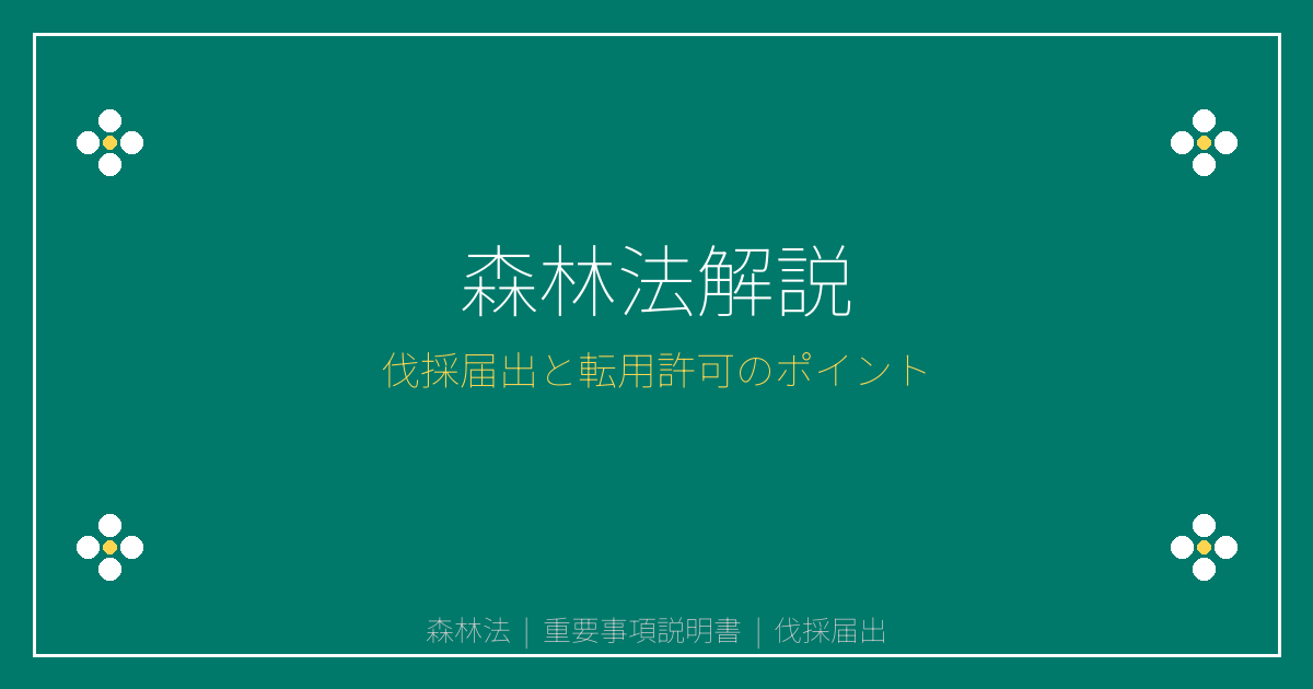 [重要事項説明書 解説シリーズ] 森林法とは？地域森林計画対象民有林の伐採届出と転用許可を解説｜重説シリーズ㉕