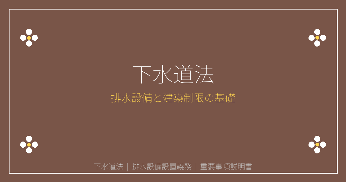 重要事項説明書：下水道法とは？排水設備の設置義務と建築制限を解説