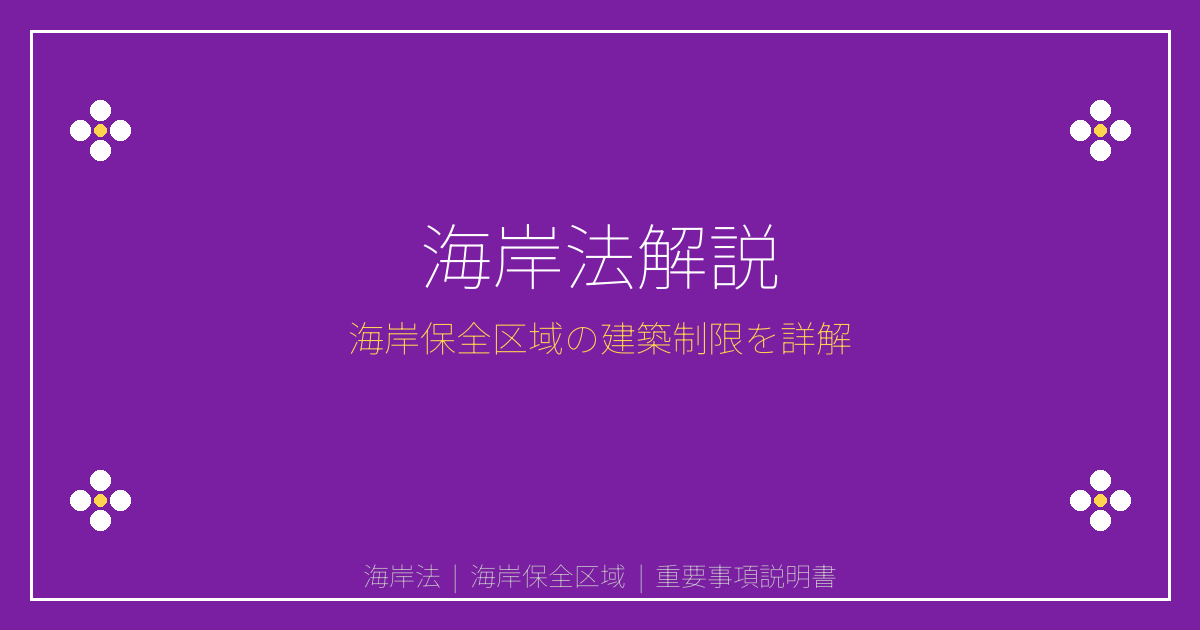 [重要事項説明書 解説シリーズ] 海岸法とは？海岸保全区域・一般公共海岸区域の建築制限と許可を解説｜重説シリーズ㉗