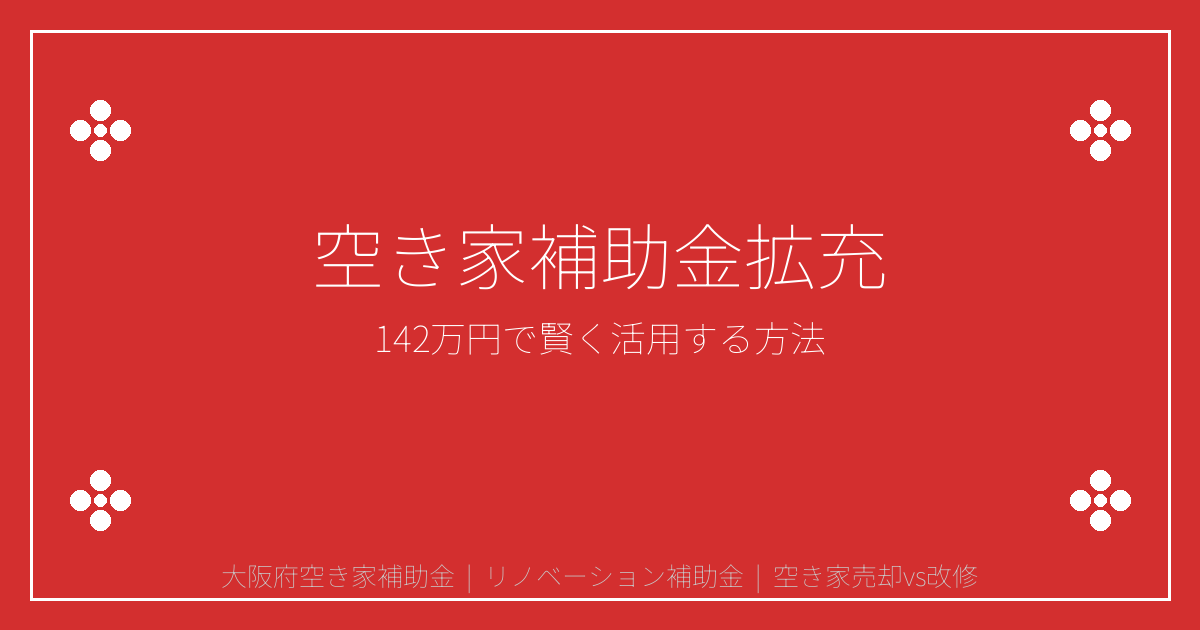 【2026年最新】大阪府空き家リノベ補助金142万円拡充！売却vs改修判断基準