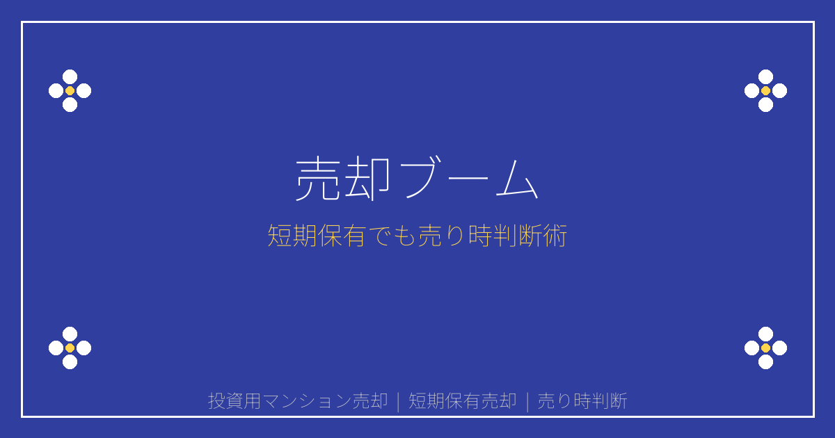 【2026年最新】投資用マンション売却ブーム到来！短期保有でも売り時の見極め術